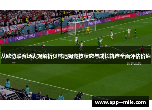 从欧协联赛场表现解析贝林厄姆竞技状态与成长轨迹全面评估价值 从欧协联赛场表现解析贝林厄姆竞技状态与成长轨迹全面评估价值