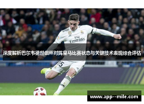 深度解析巴尔韦德世俱杯对阵皇马比赛状态与关键技术表现综合评估