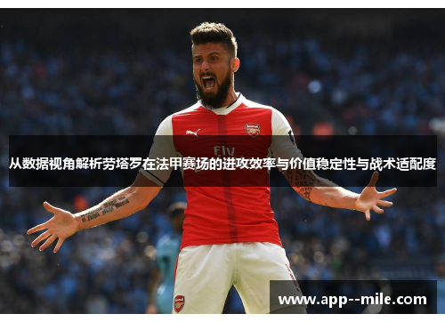 从数据视角解析劳塔罗在法甲赛场的进攻效率与价值稳定性与战术适配度