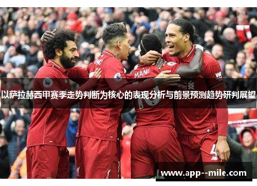 以萨拉赫西甲赛季走势判断为核心的表现分析与前景预测趋势研判展望