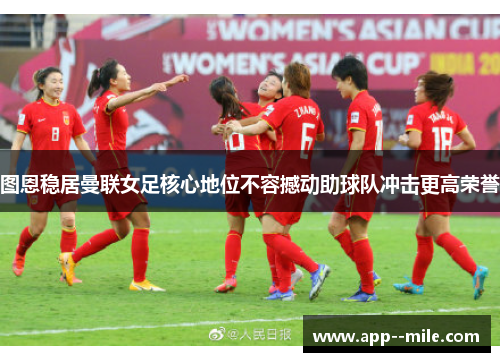 图恩稳居曼联女足核心地位不容撼动助球队冲击更高荣誉