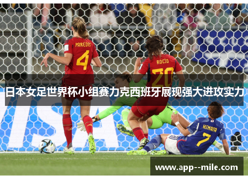 日本女足世界杯小组赛力克西班牙展现强大进攻实力