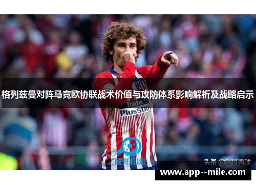 格列兹曼对阵马竞欧协联战术价值与攻防体系影响解析及战略启示
