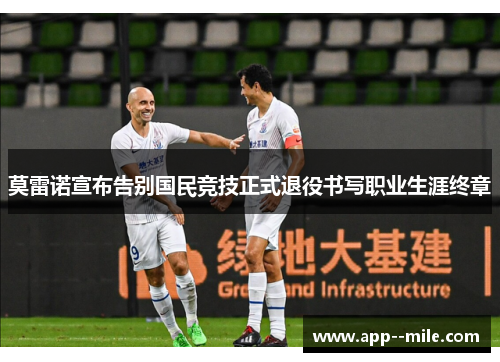 莫雷诺宣布告别国民竞技正式退役书写职业生涯终章 莫雷诺宣布告别国民竞技正式退役书写职业生涯终章