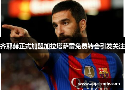 齐耶赫正式加盟加拉塔萨雷免费转会引发关注
