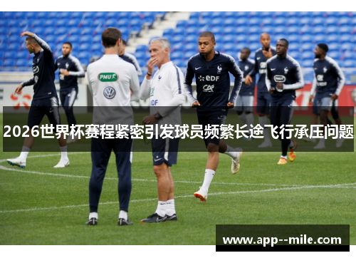 2026世界杯赛程紧密引发球员频繁长途飞行承压问题