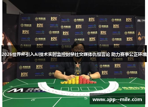 2026世界杯引入AI技术实时监控封禁社交媒体仇恨言论 助力赛事公正环境