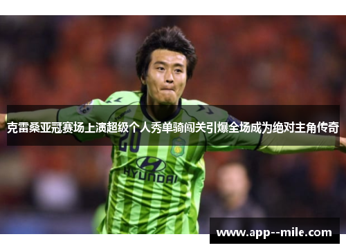 克雷桑亚冠赛场上演超级个人秀单骑闯关引爆全场成为绝对主角传奇