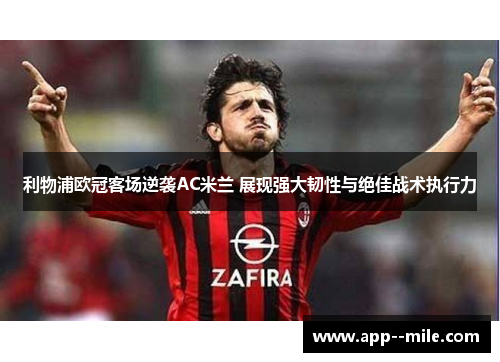 利物浦欧冠客场逆袭AC米兰 展现强大韧性与绝佳战术执行力