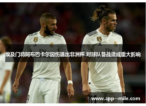 埃及门将阿布巴卡尔因伤退出非洲杯 对球队备战造成重大影响