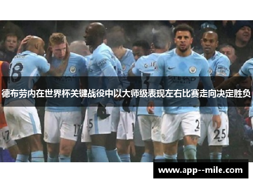 德布劳内在世界杯关键战役中以大师级表现左右比赛走向决定胜负