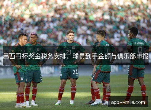 墨西哥杯奖金税务安排，球员到手金额与俱乐部申报